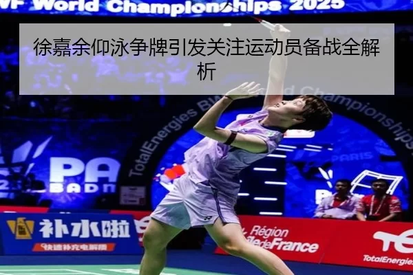徐嘉余仰泳争牌引发关注运动员备战全解析